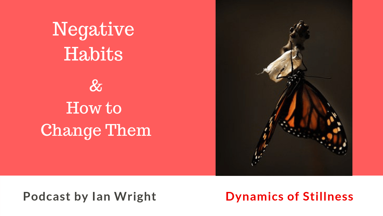 Negative Habits & How to Change Them Dynamics of Stillness Ian Wright
