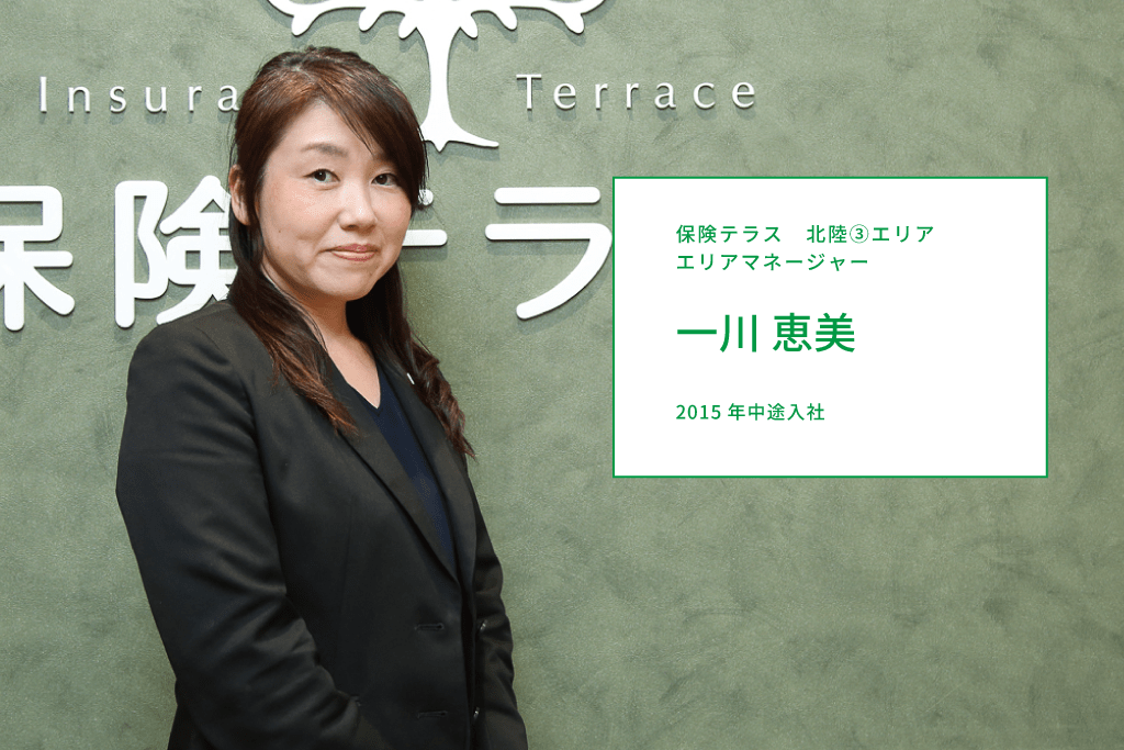 【保険テラスにはずっとお客さまの人生に寄り添い、繋がっていられるという喜びがある】保険テラス 一川恵美（2015