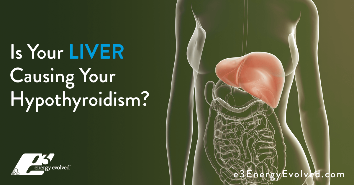 Is Your Liver Causing your Hypothyroidism? e3 Energy Evolved®