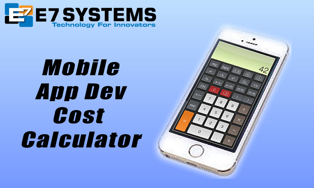 Mobile App Cost Calculator E7 Systems, LLC