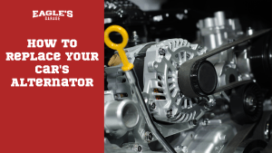 A Comprehensive Guide: How to Replace Your Car's Alternator - Eagles Garage