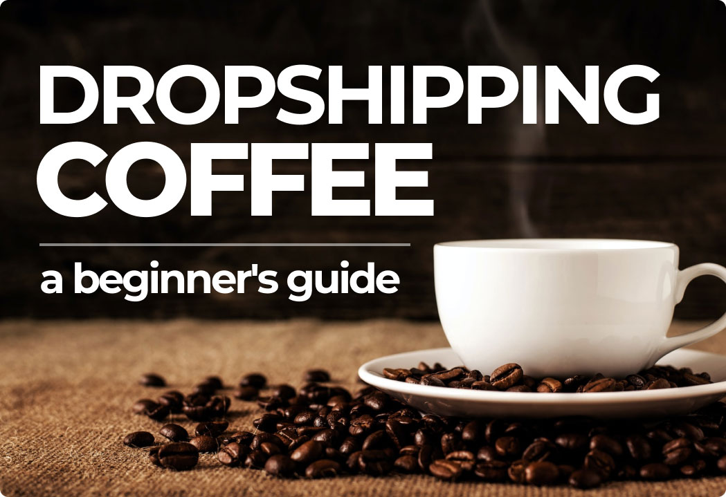 StepbyStep Guide to Starting a Coffee Dropshipping Business