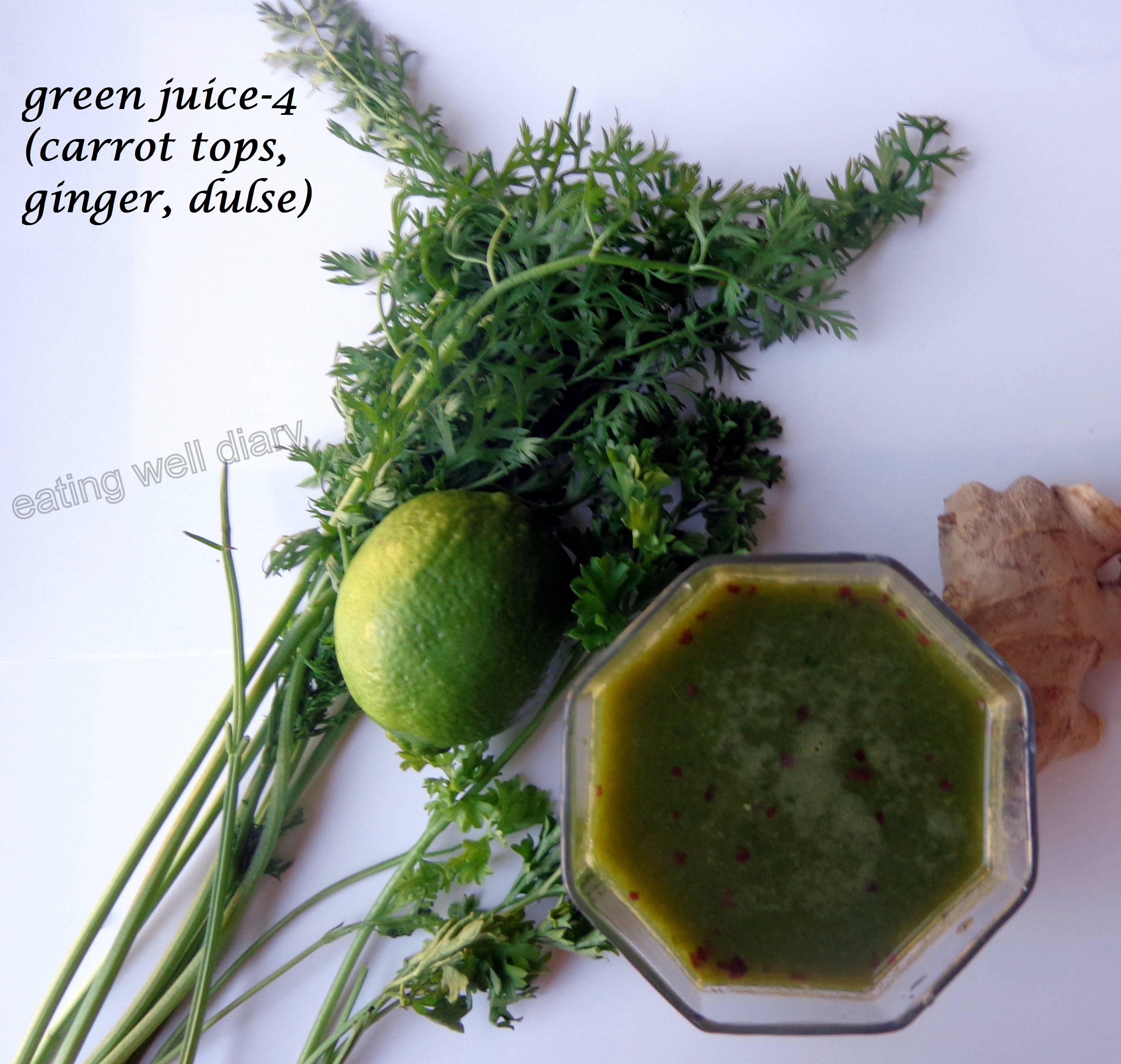 Green juice with carrot tops, ginger and dulse flakes EATING WELL DIARY