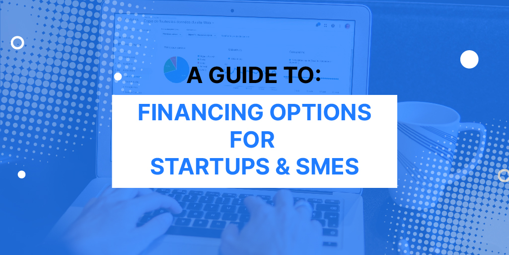 A Comprehensive Guide to Financing Options for Startups and SMEs