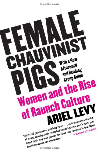 Female Chauvinist Pigs: Women and the Rise of Raunch Culture