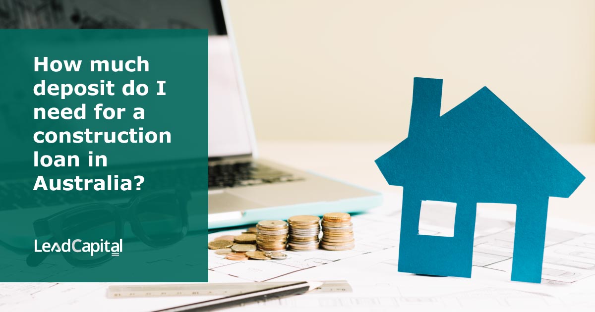 How much deposit do I need for a construction loan in Australia