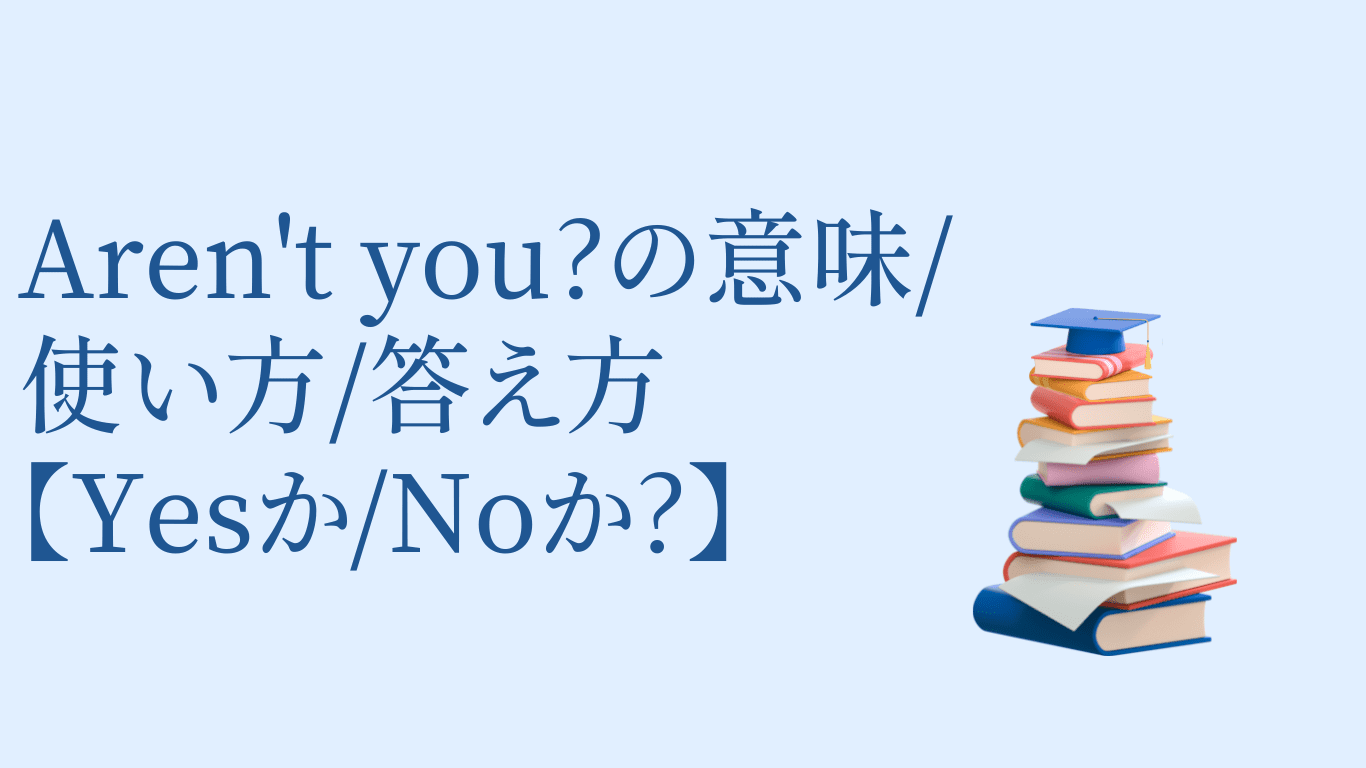 Aren’t you の意味/使い方/答え方【Yesはいいえ】 あなたの英語も上達する