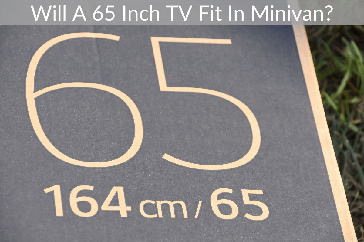 Will A 65 Inch TV Fit In Minivan? (Plus Important Transporting Tips)