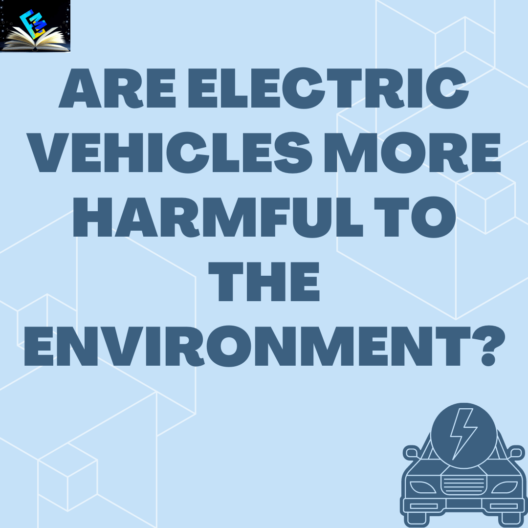 Are Electric Vehicles more harmful to the Environment?