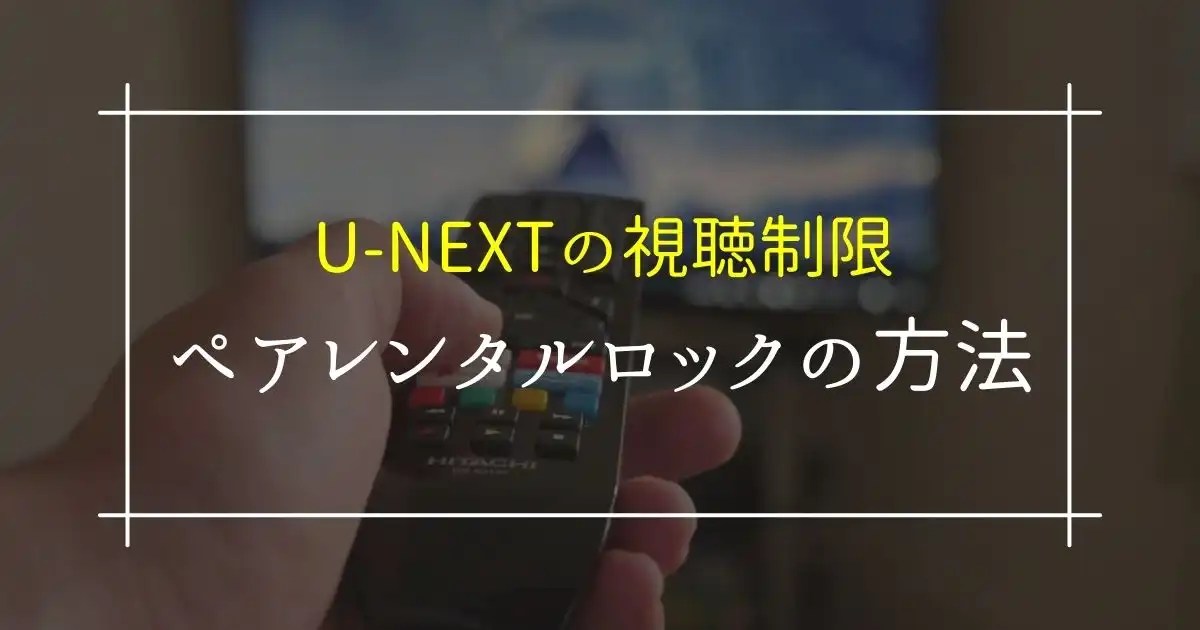 UNEXTのペアレンタルロックの方法｜子供には視聴制限を！ それ、やっときました。