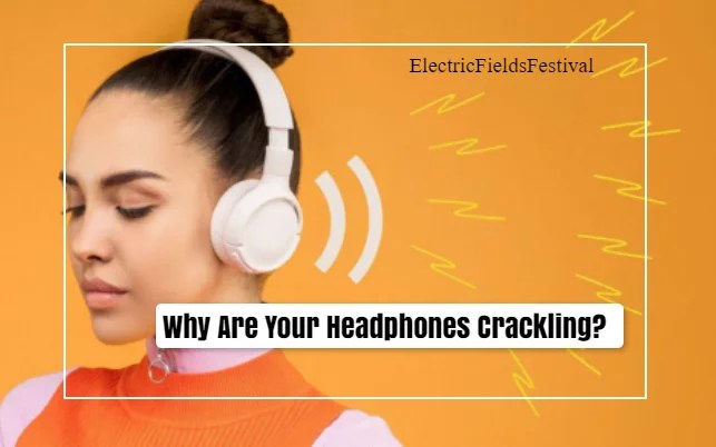 Why Are Your Headphones Crackling? (Answered!)