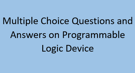 Multiple Choice Questions and Answers on Programmable Logic Device