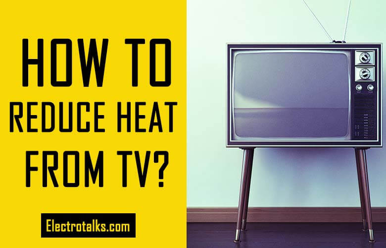 How To Reduce Heat From TV? (Reasons & Solutions)