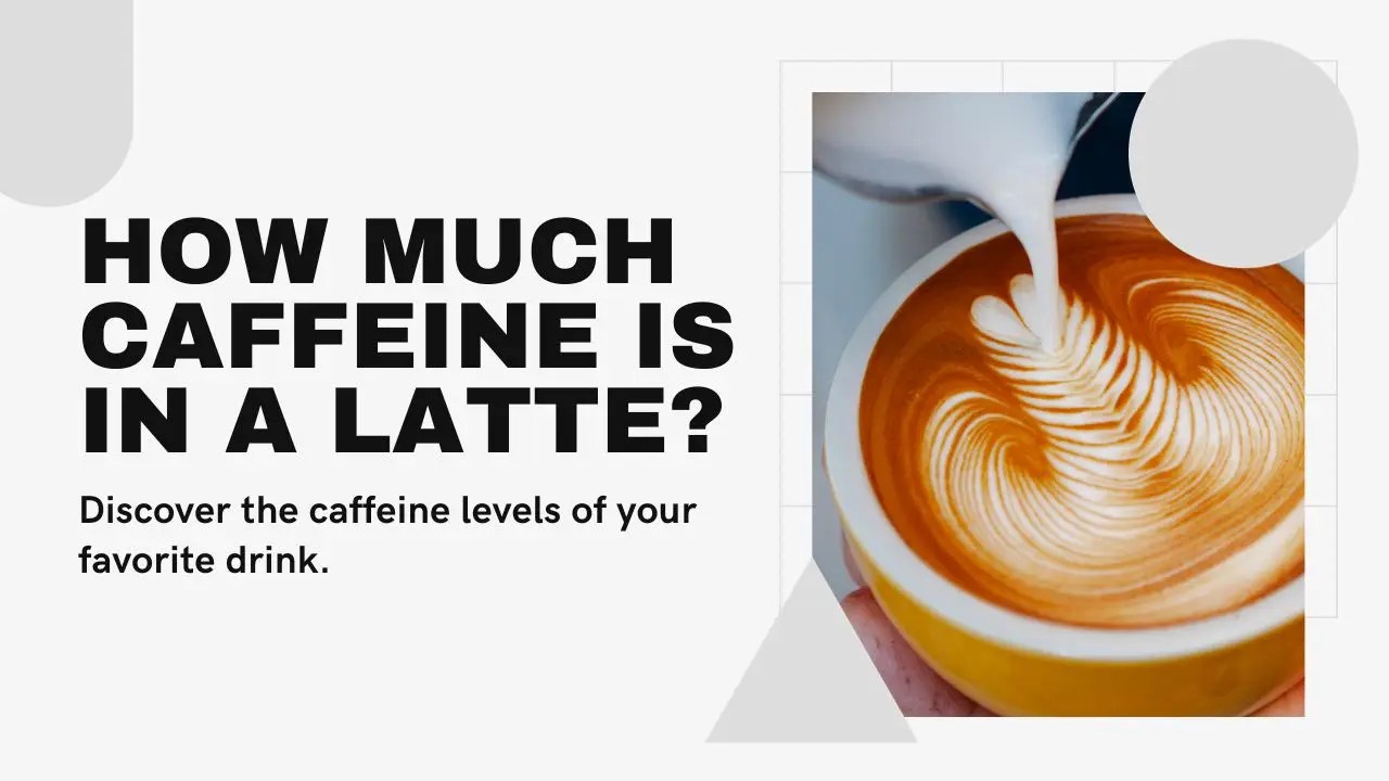 How Much Caffeine Is In A Latte Understanding the Buzz?