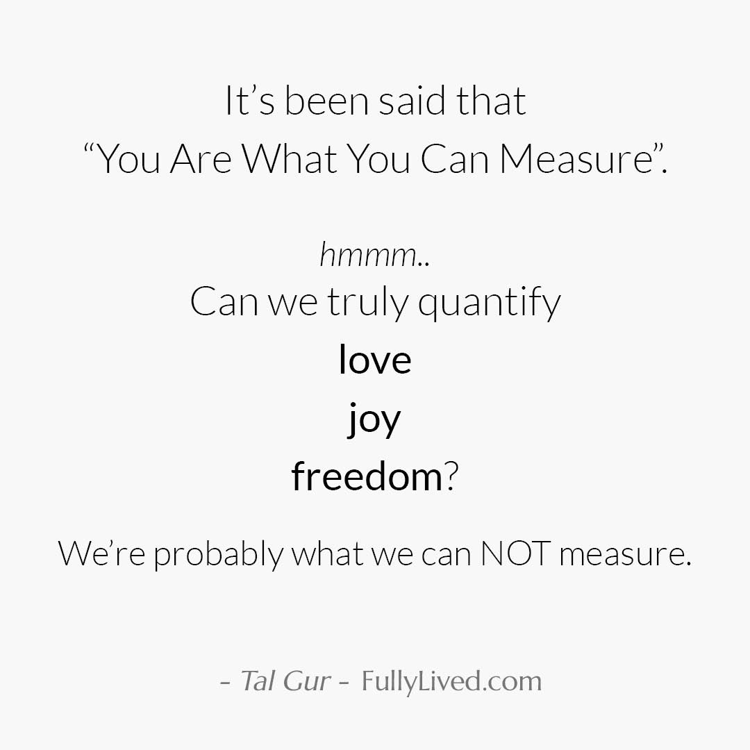 It's been said that "You Are What You Can Measure". mmm.. Can we truly