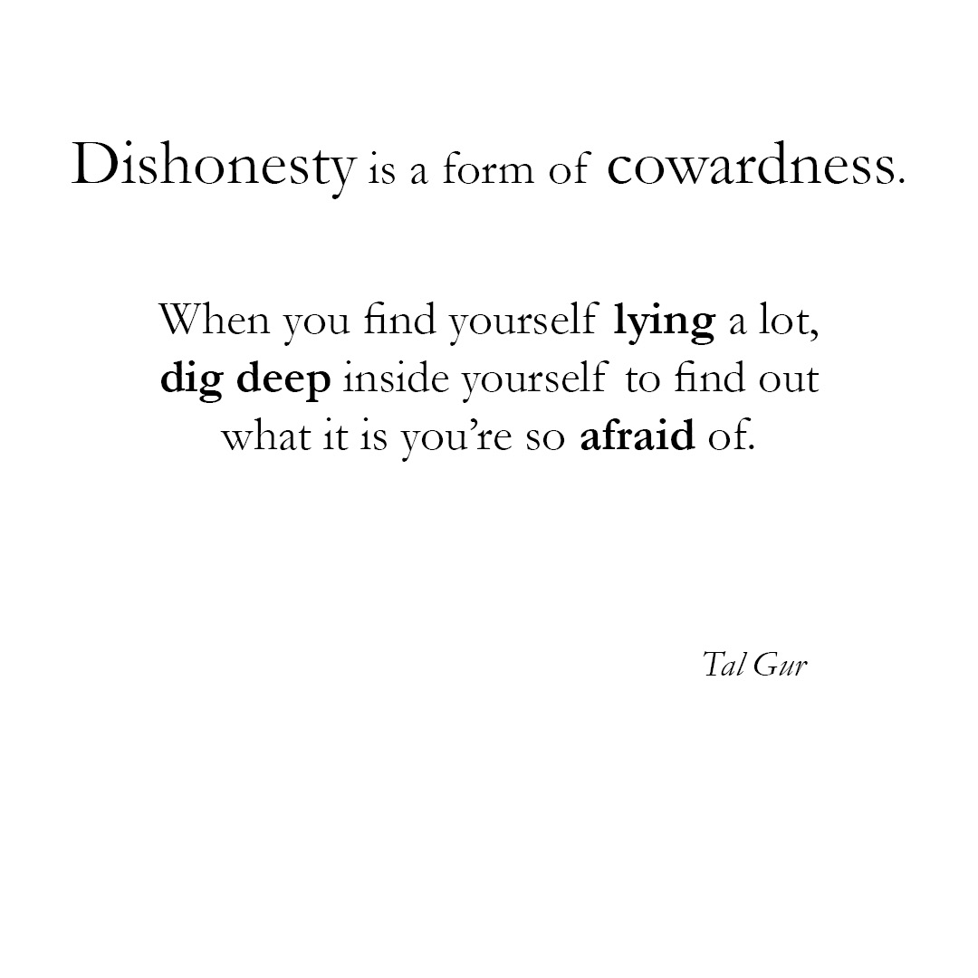 Dishonesty is a form of cowardness. When you find yourself lying a lot