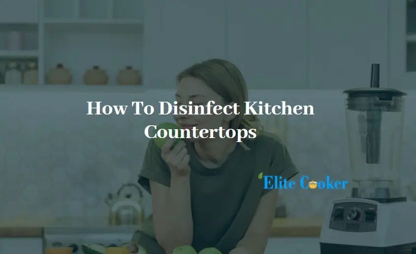 How To Disinfect Kitchen Countertops A Complete Guide