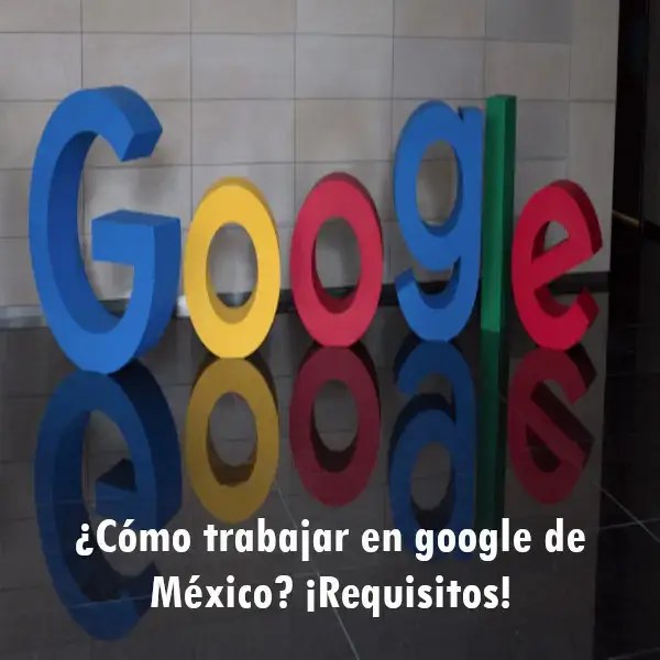 ¿Cómo trabajar en google de México? ¡Requisitos! 2024 elyex
