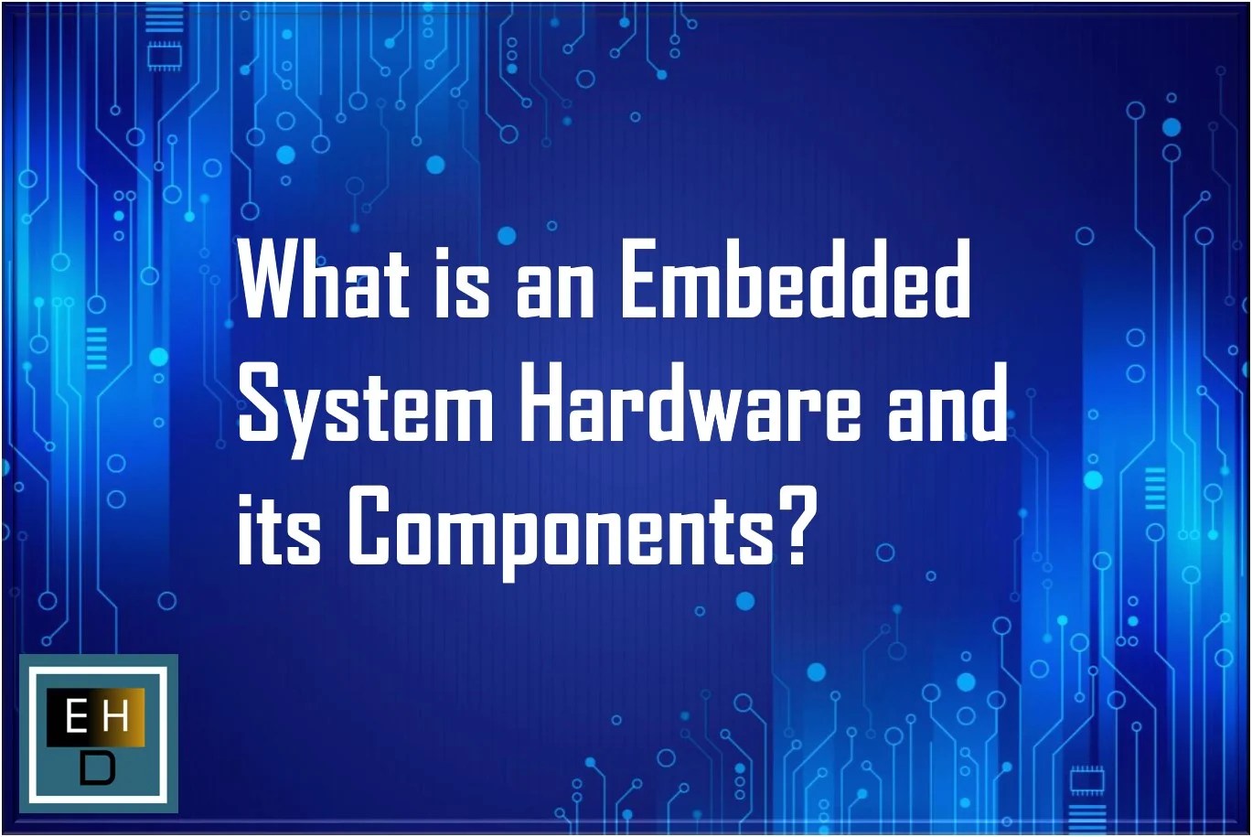 What is an Embedded System Hardware and its Components? Embedded