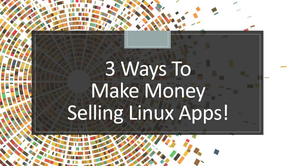 3 Ways to Make Money Selling Linux Apps! Strategies Analyzed..!!