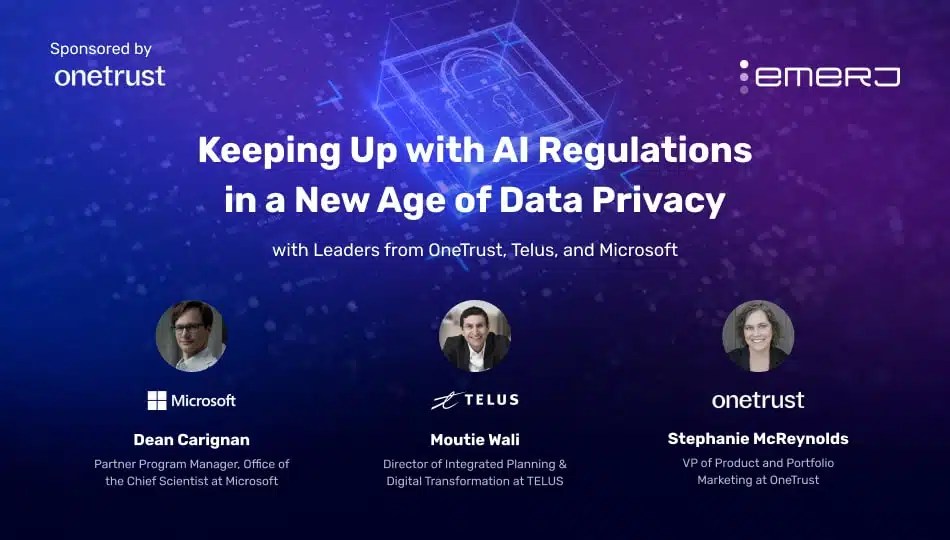 Keeping Up with AI Regulations in a New Age of Data Privacy – with Leaders from OneTrust, Microsoft, and TELUS