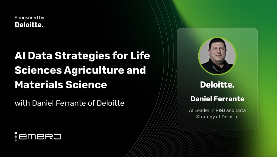 AI Data Strategies for Life Sciences Agriculture and Materials Science – with Daniel Ferrante of Deloitte