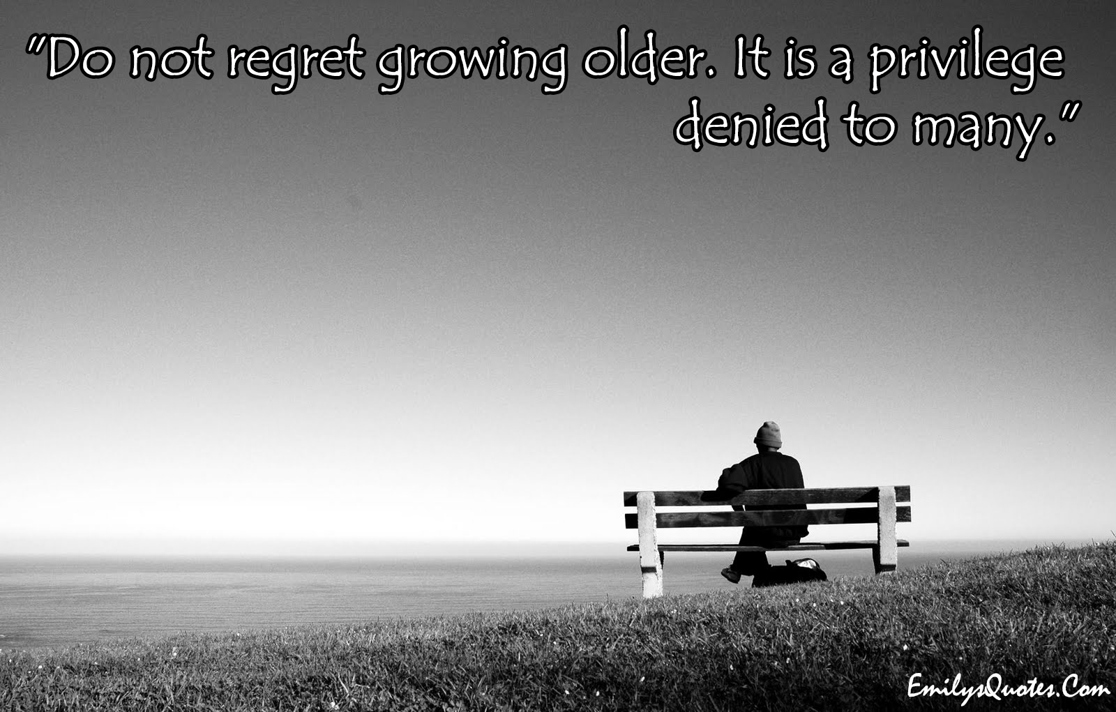 Do not regret growing older. It is a privilege denied to