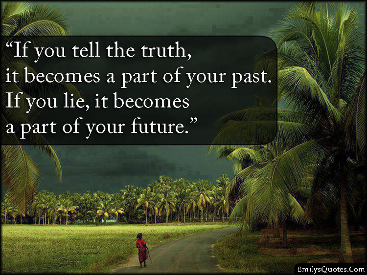 If you tell the truth, it a part of your past. If you lie, it