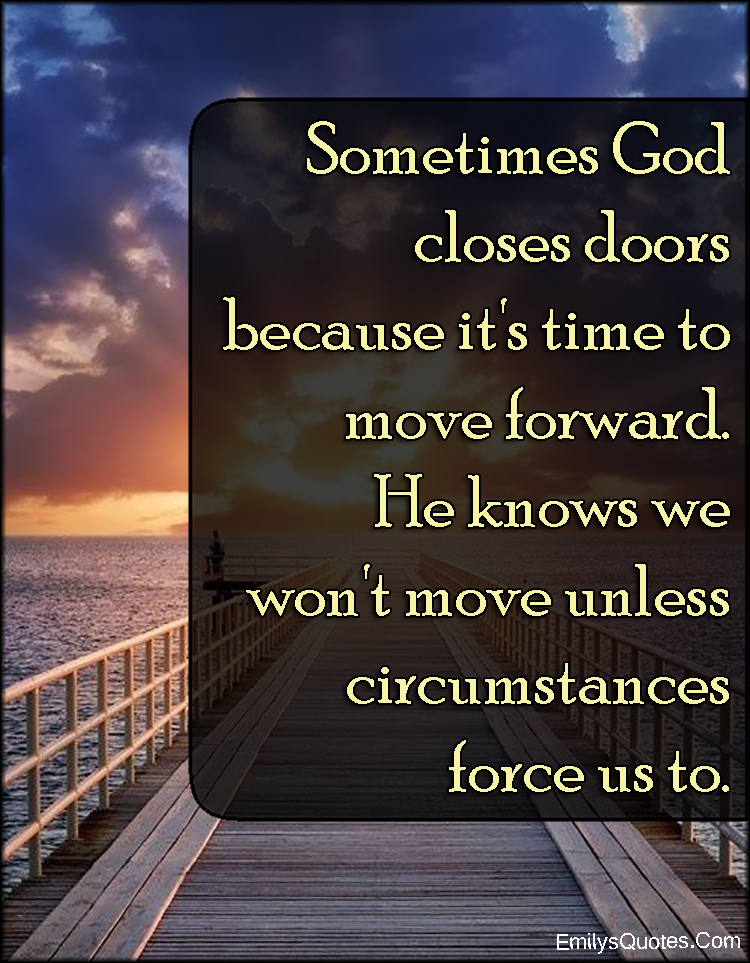 Sometimes God closes doors because it's time to move forward. He knows we won't move unless
