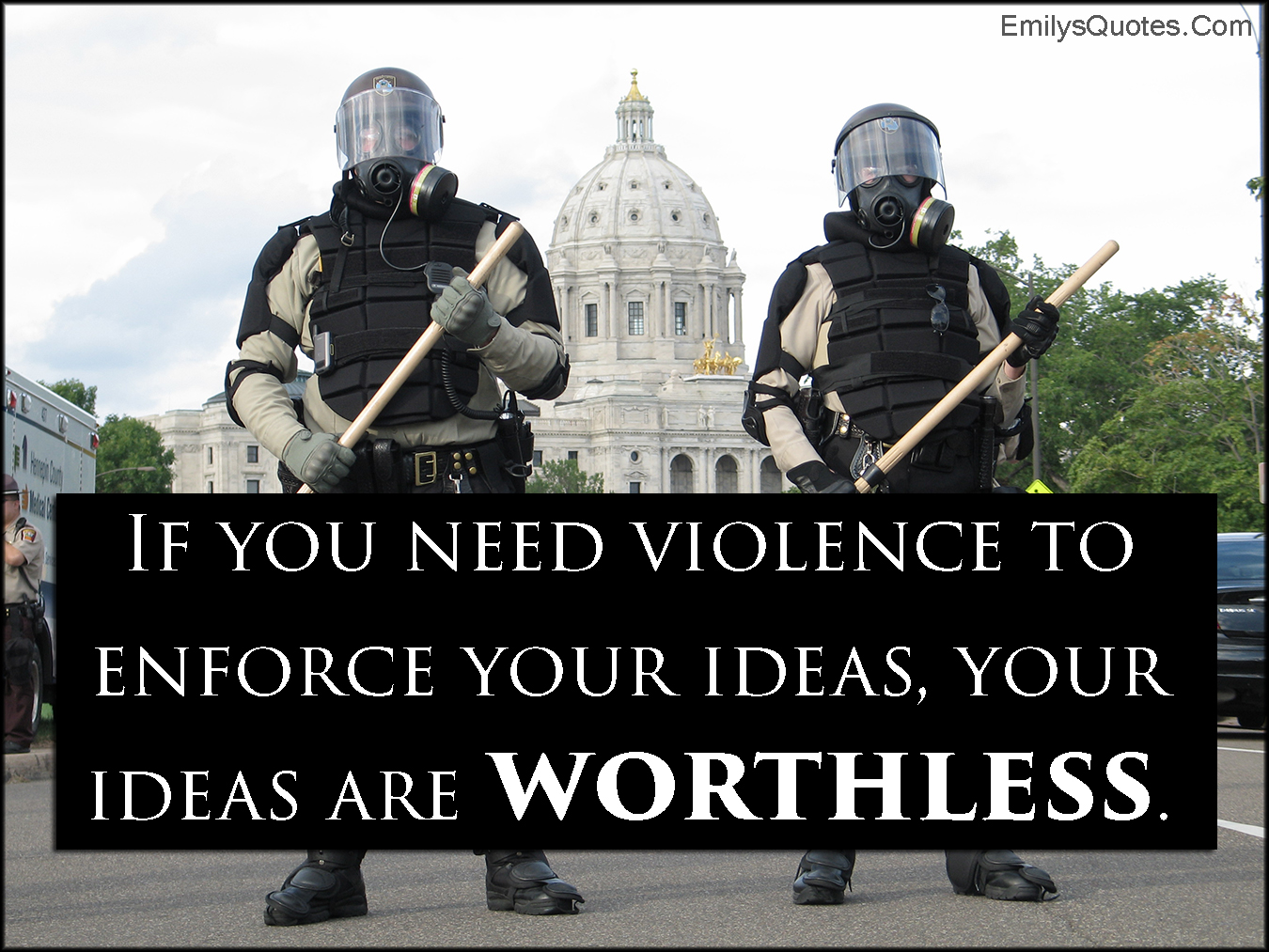 If you need violence to enforce your ideas, your ideas are worthless