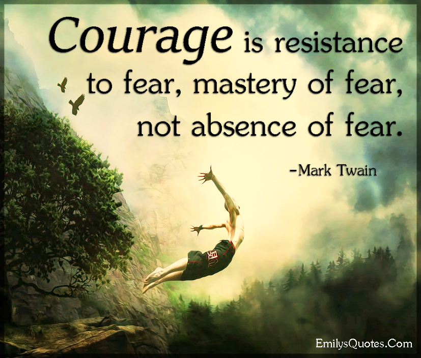 Courage is resistance to fear, mastery of fear, not absence of fear