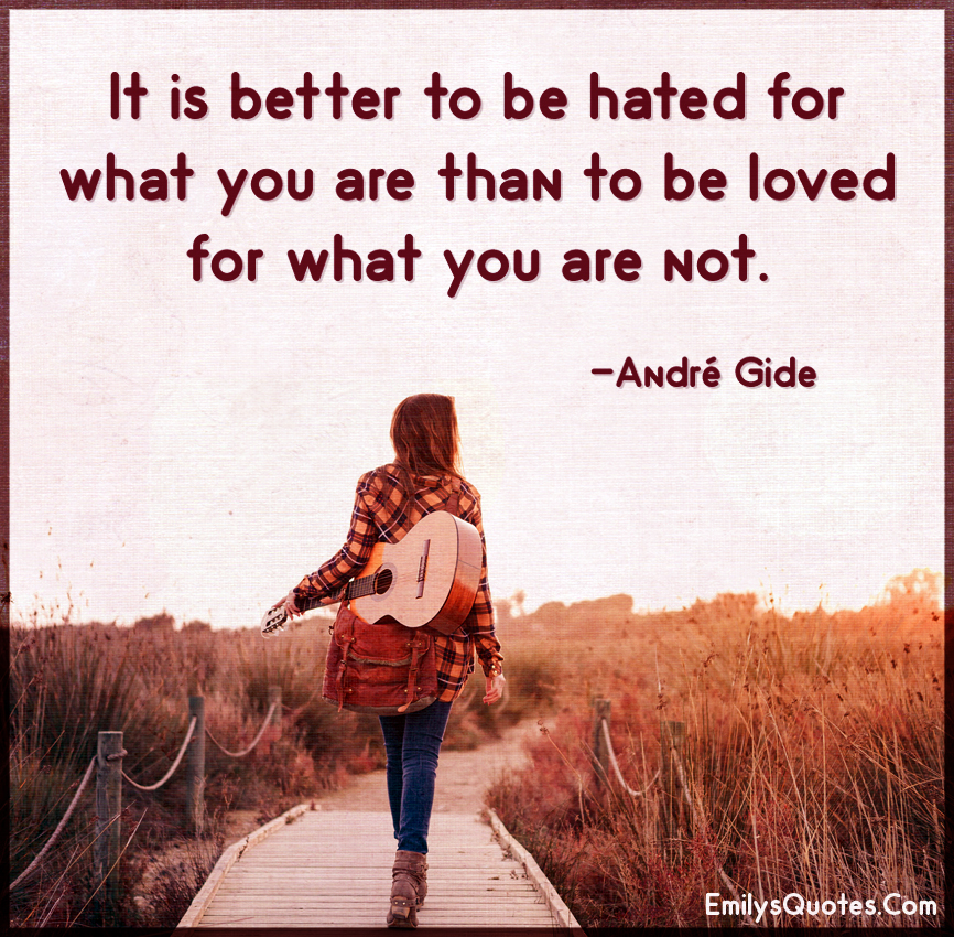 It is better to be hated for what you are than to be loved for what you