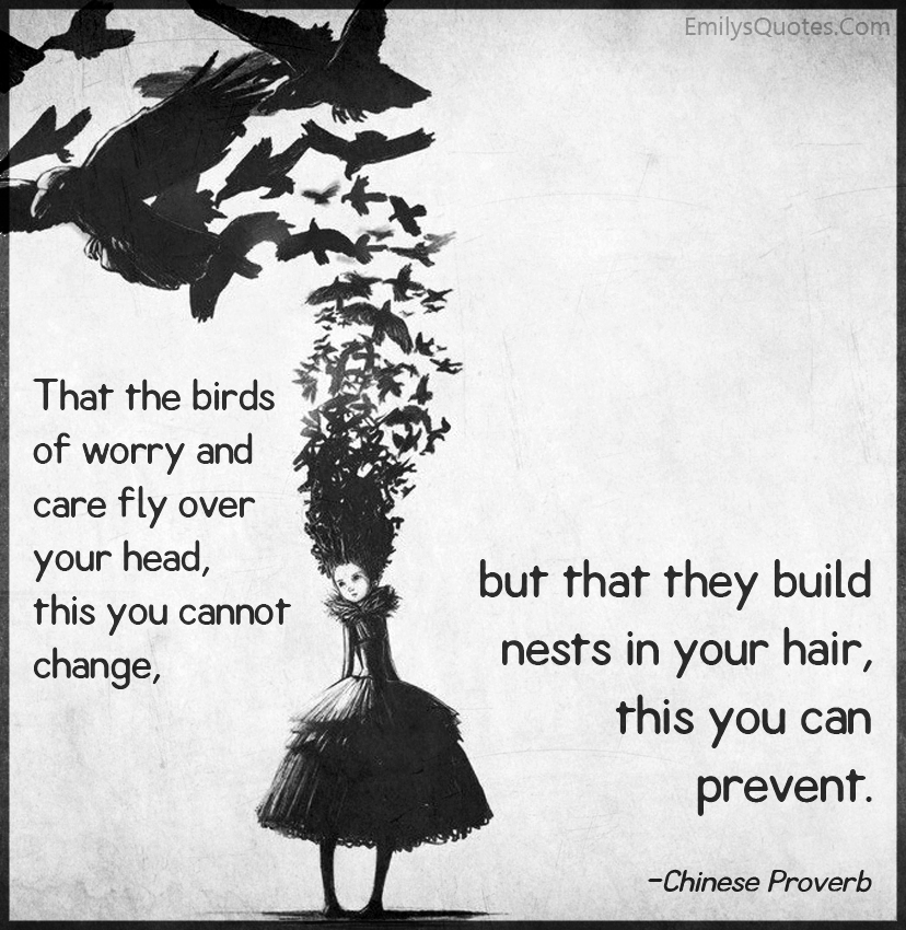 That the birds of worry and care fly over your head, this you cannot