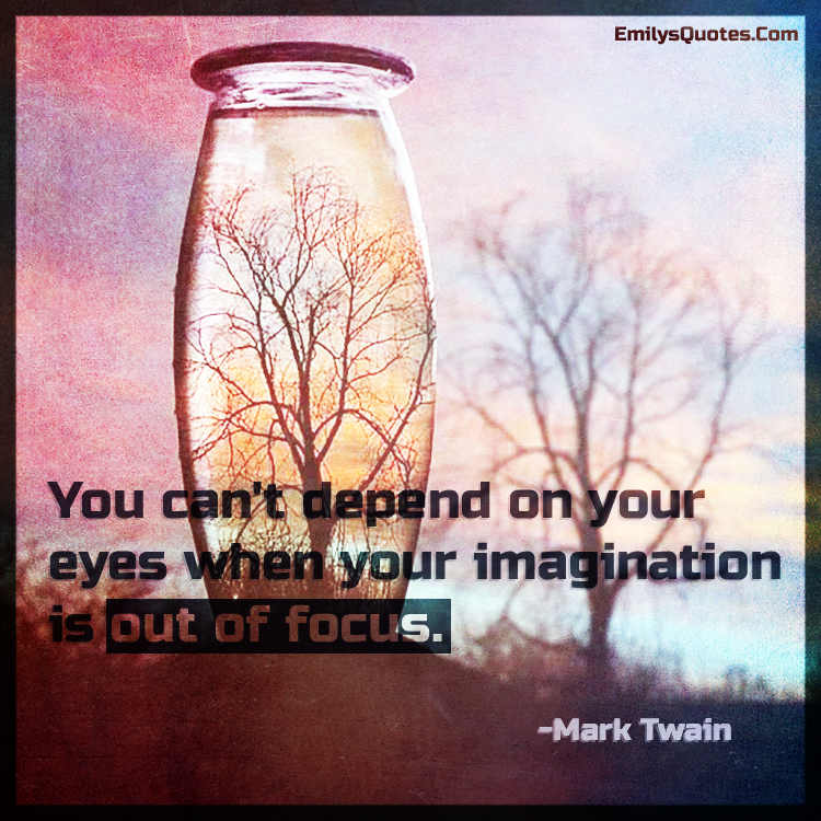 You can't depend on your eyes when your imagination is out of focus