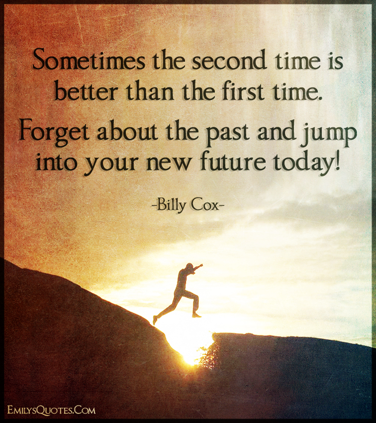Sometimes the second time is better than the first time. about