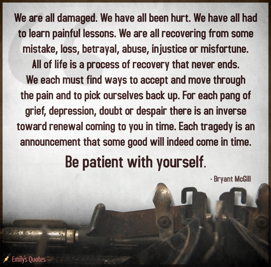 We are all damaged. We have all been hurt. We have all had