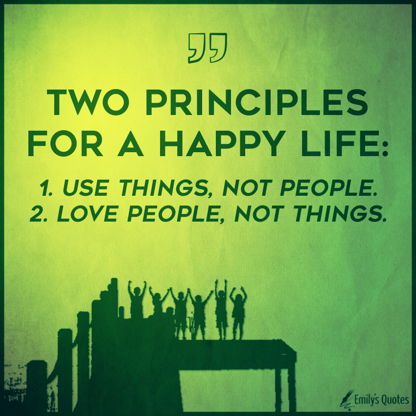 Two principles for a happy life 1. Use things, not people Popular inspirational quotes at