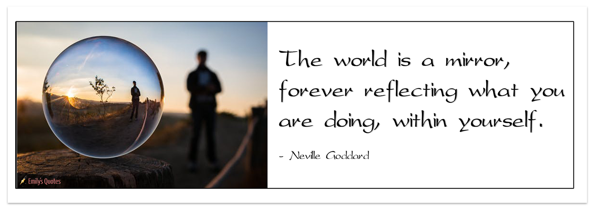 The world is a mirror, forever reflecting what you are doing, within