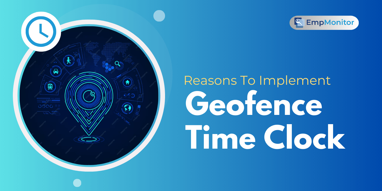 Excellent Reasons To Use Geofence Time Clock In Your Firm