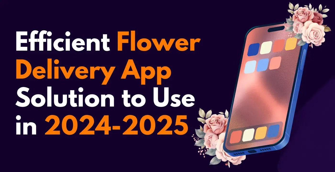 Efficient Flower Delivery App Solution to Use in 20242025