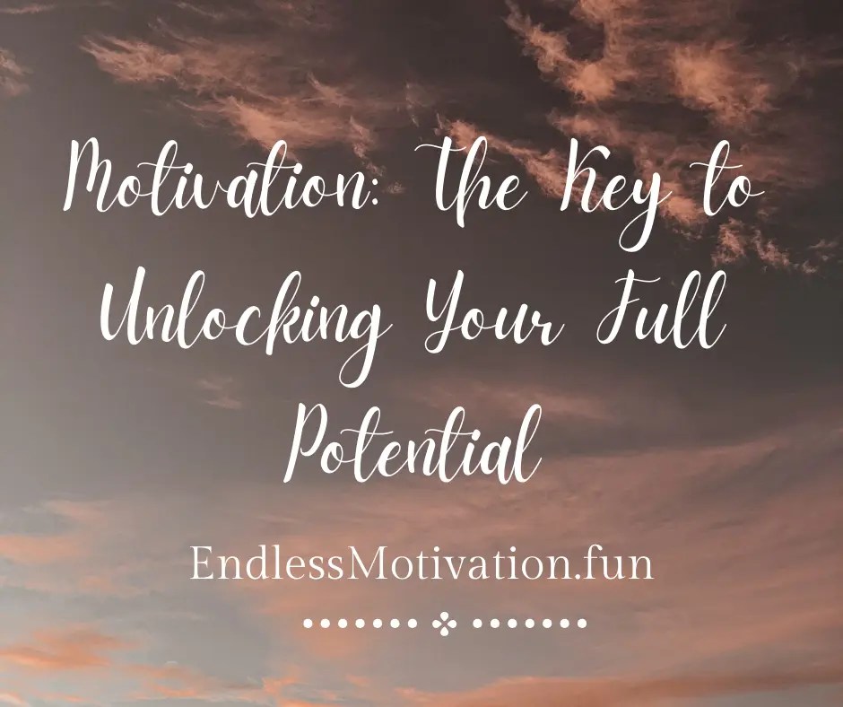 Motivation The Key to Unlocking Your Full Potential Endless Motivation