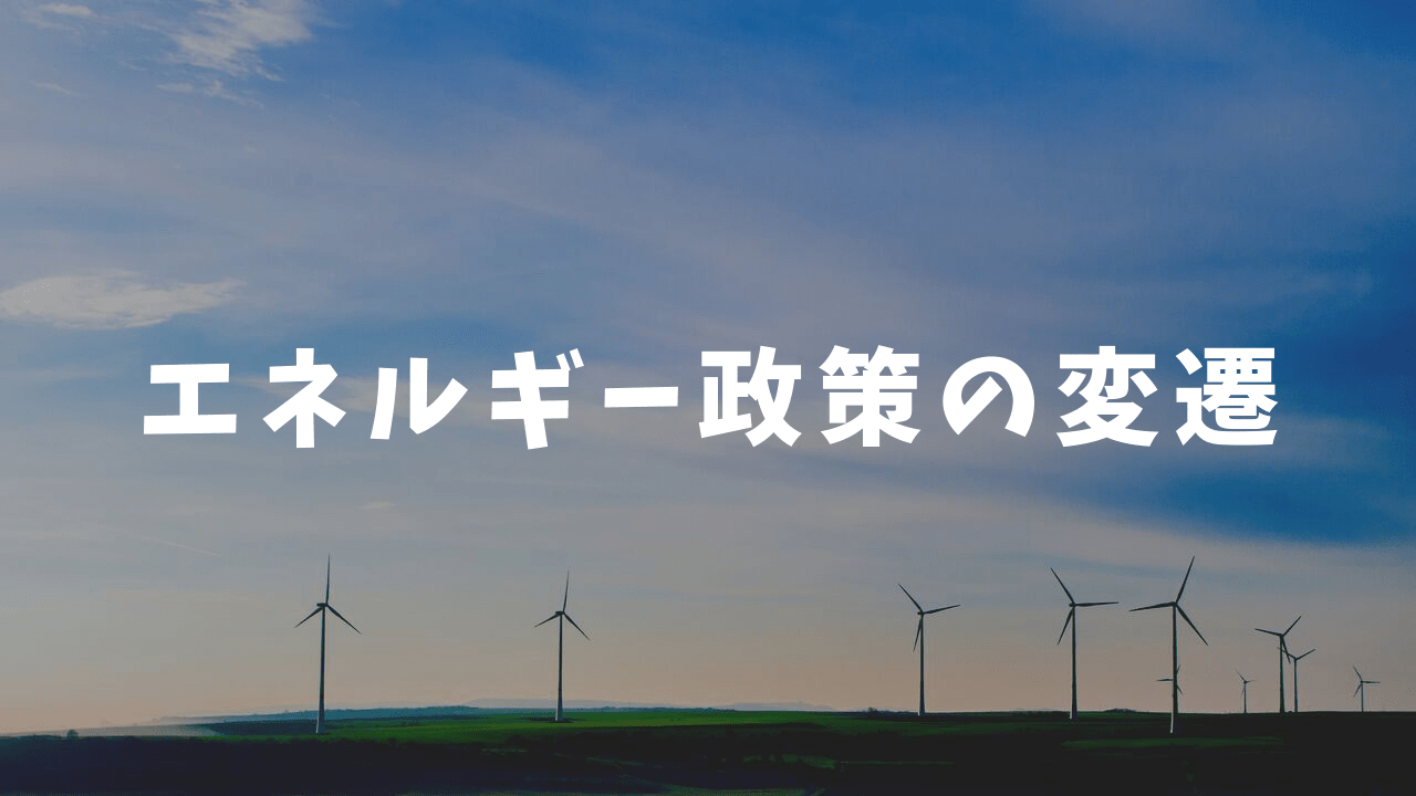 【ざっくり！】エネルギー政策の変遷 えねベース