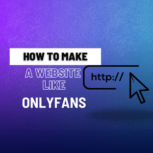 How to Make a Website Like OnlyFans: A Comprehensive Guide