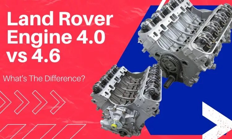 Land Rover Engine 4.0 vs 4.6: What’s The Difference? - Engine Diary