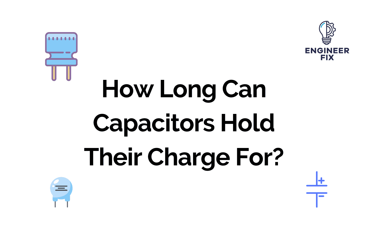 How Long Can Capacitors Hold Their Charge For? Engineer Fix