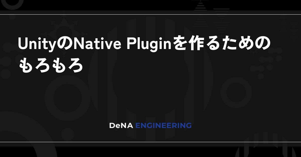 UnityのNative Pluginを作るためのもろもろ BLOG DeNA Engineering