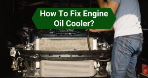 How to Fix Engine Oil Cooler? Best Way To Fix
