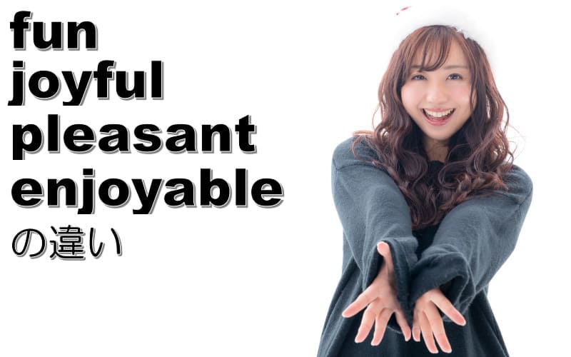 fun・joyful・pleasant・enjoyableの違い！英語で楽しいの使い方
