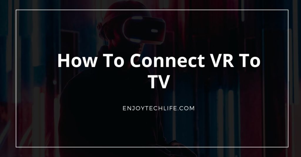 How to Connect VR to TV Enjoytechlife