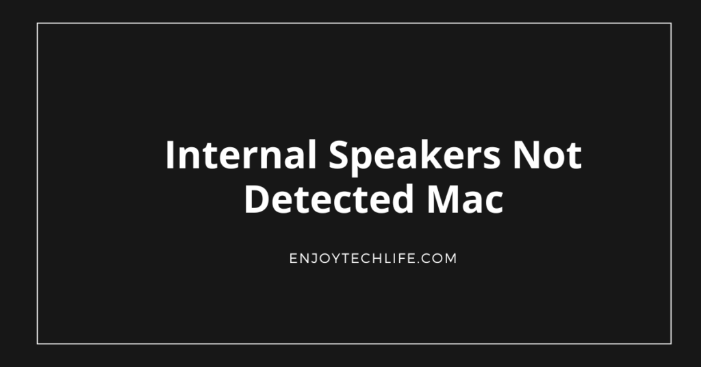 Internal Speakers Not Detected Mac Fix the Issue Enjoytechlife